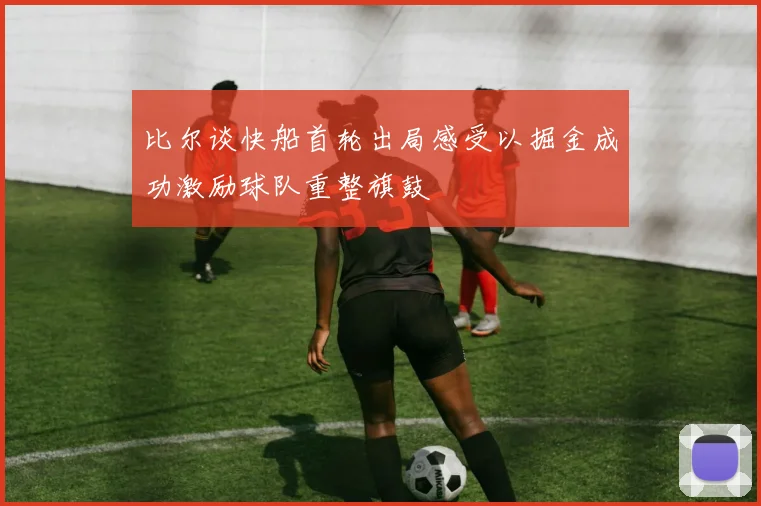 比尔谈快船首轮出局感受以掘金成功激励球队重整旗鼓