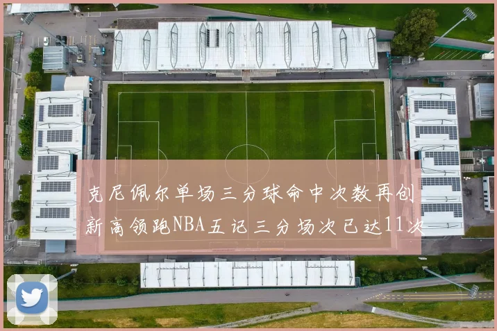 克尼佩尔单场三分球命中次数再创新高领跑NBA五记三分场次已达11次