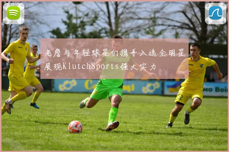 老詹与年轻球星们携手入选全明星展现KlutchSports强大实力