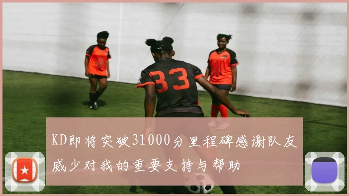 KD即将突破31000分里程碑感谢队友威少对我的重要支持与帮助