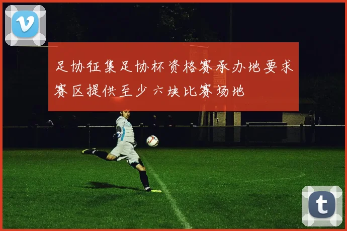 足协征集足协杯资格赛承办地要求赛区提供至少六块比赛场地