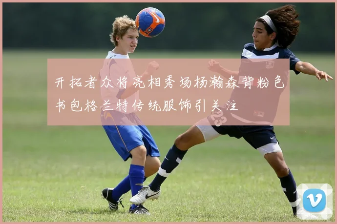 开拓者众将亮相秀场杨瀚森背粉色书包格兰特传统服饰引关注