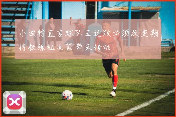 小波特直言球队五连败必须改变期待教练组决策带来转机