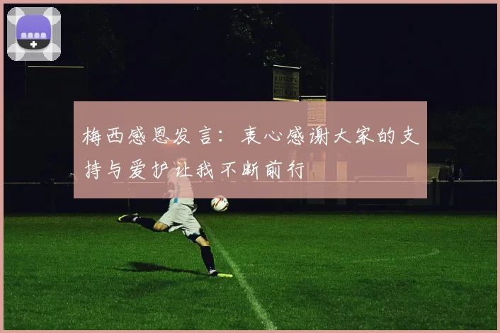 梅西感恩发言：衷心感谢大家的支持与爱护让我不断前行