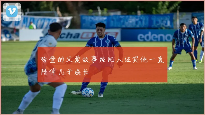 哈登的父爱故事经纪人证实他一直陪伴儿子成长