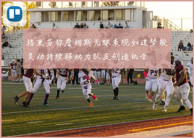 格里芬称詹姆斯无球表现如追梦般灵动持续移动为队友创造机会