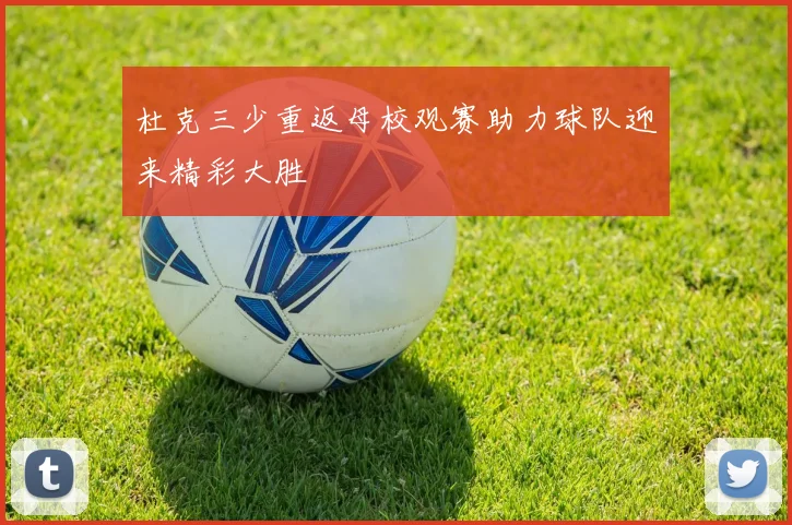 杜克三少重返母校观赛助力球队迎来精彩大胜