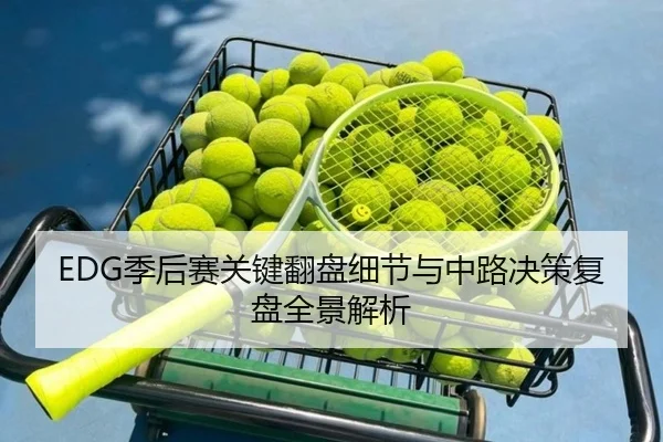 EDG季后赛关键翻盘细节与中路决策复盘全景解析 | xingkong